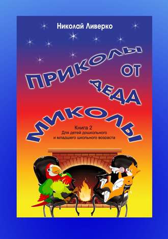 Приколы от деда Миколы. Книга 2. Для детей дошкольного и младшего школьного возраста. Николай Петрович Ливерко