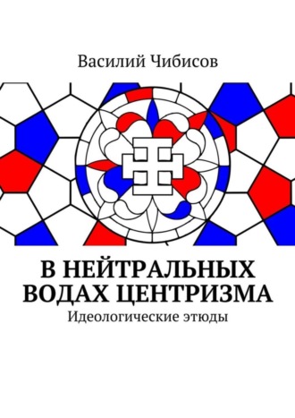 Василий Чибисов. В нейтральных водах центризма. Идеологические этюды