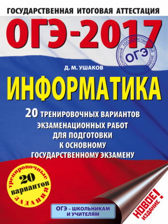 ОГЭ-2017. Информатика. 20 тренировочных вариантов экзаменационных работ для подготовки к основному государственному экзамену. Д. М. Ушаков