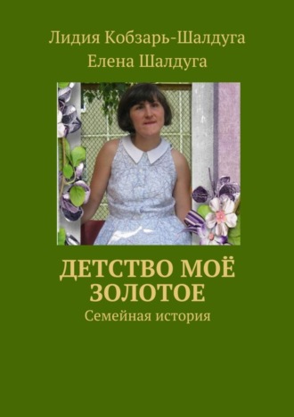 Детство моё золотое. Семейная история. Лидия Кобзарь-Шалдуга