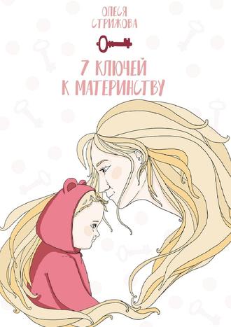 Олеся Стрижова. 7 ключей к материнству