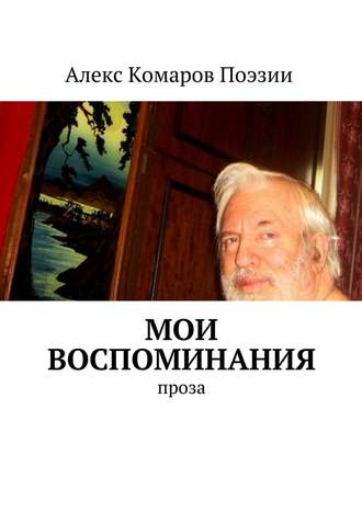 Алекс Комаров Поэзии. Мои воспоминания. Проза