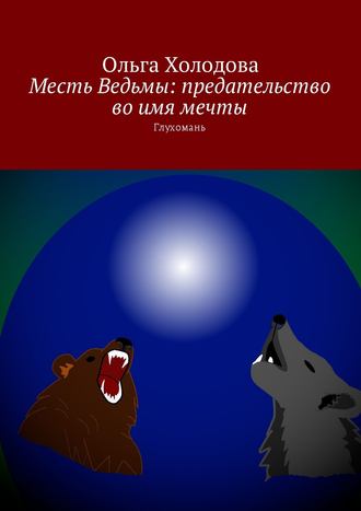 Месть Ведьмы: предательство во имя мечты. Глухомань. Ольга Холодова