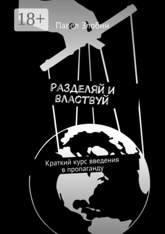 Разделяй и властвуй. Краткий курс введения в пропаганду. Павел Злобин