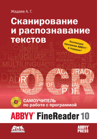 Сканирование и распознавание текстов. Самоучитель по работе с ABBYY® FineReader 10. Александр Жадаев