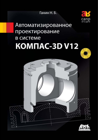 Н. Б. Ганин. Автоматизированное проектирование в системе КОМПАС-3D V12
