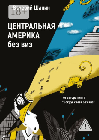 Центральная Америка без виз. От автора книги «Вокруг света без виз». 