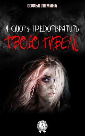 Я смогу предотвратить твою гибель. Софья Лямина