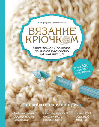 Вязание крючком. Самое полное и понятное пошаговое руководство для начинающих. Новейшая энциклопедия. Маргарита Кресловская