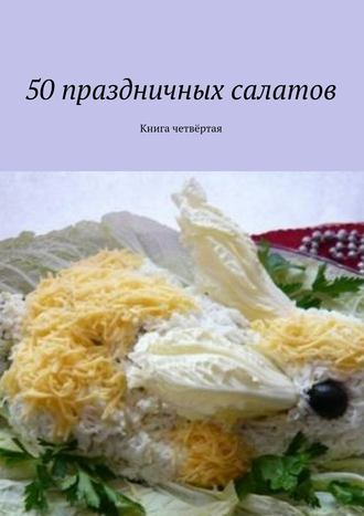 Коллектив авторов. 50 праздничных салатов. Книга четвёртая