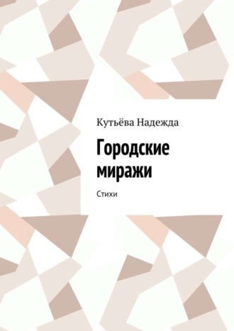 Городские миражи. Стихи. Кутьёва Надежда