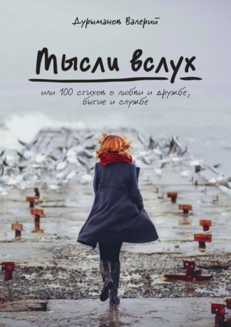 Мысли вслух, или 100 стихов о любви и дружбе, бытие и службе. Валерий Дурыманов