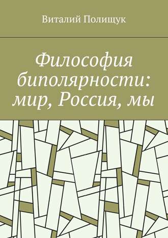 Виталий Полищук. Философия биполярности: мир, Россия, мы