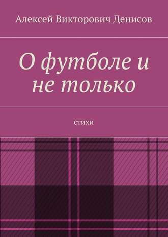 Алексей Викторович Денисов. О футболе и не только. Стихи