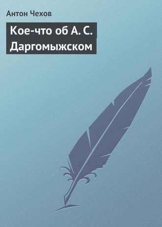 Антон Чехов. Кое-что об А. С. Даргомыжском