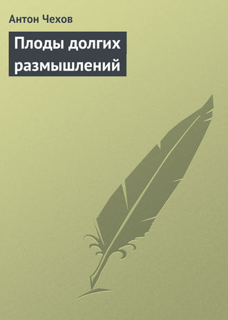 Плоды долгих размышлений. 