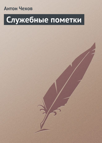 Антон Чехов. Служебные пометки