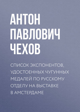 Список экспонентов, удостоенных чугунных медалей по русскому отделу на выставке в Амстердаме. 