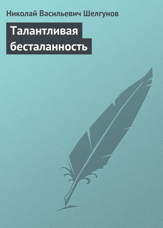 Н. В. Шелгунов. Талантливая бесталанность