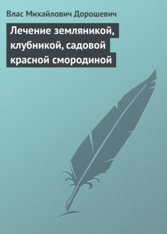 Влас Дорошевич. Лечение земляникой, клубникой, садовой красной смородиной