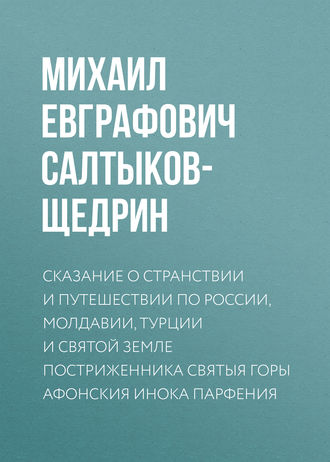 Михаил Салтыков-Щедрин. Сказание о странствии и путешествии по России, Молдавии, Турции и Святой Земле постриженника Святыя Горы Афонския Инока Парфения