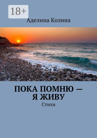 Пока помню – я живу. Стихи. Аделина Колина