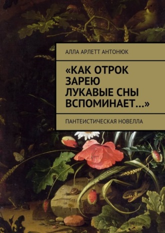 Алла Арлетт Антонюк. «Как отрок зарею лукавые сны вспоминает…». Пантеистическая новелла