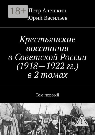 Крестьянские восстания в Советской России (1918—1922 гг.) в 2 томах. Том первый. Петр Алешкин