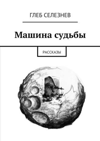 Глеб Вячеславович Селезнев. Машина судьбы. Рассказы