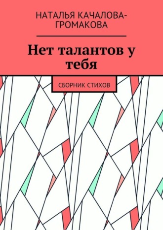 Нет талантов у тебя. Сборник стихов. Наталья Качалова-Громакова