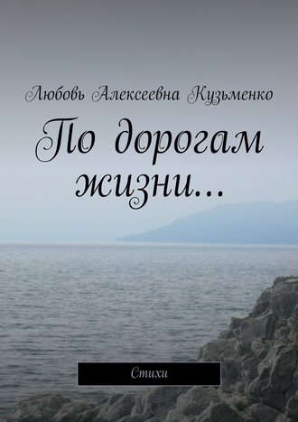Любовь Алексеевна Кузьменко. По дорогам жизни… Стихи