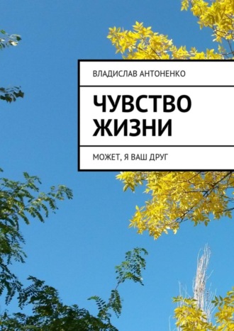 Чувство жизни. Может, я ваш друг. Владислав Антоненко