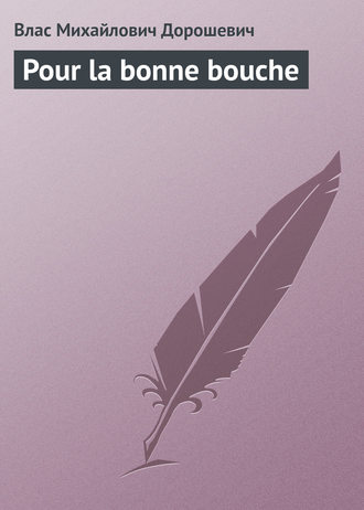 Pour la bonne bouche. Влас Дорошевич
