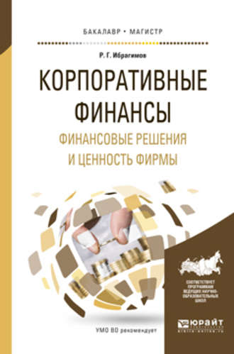 Корпоративные финансы. Финансовые решения и ценность фирмы. Учебное пособие для бакалавриата и магистратуры. Рауф Габбасович Ибрагимов