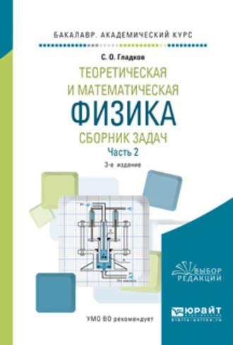 Теоретическая и математическая физика. Сборник задач в 2 ч. Часть 2 3-е изд., пер. и доп. Учебное пособие для академического бакалавриата. С. О. Гладков