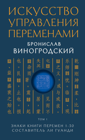 Искусство управления переменами. Том 1. Знаки Книги Перемен 1–30. Бронислав Брониславович Виногродский