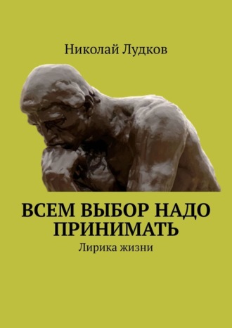 Николай Анатольевич Лудков. Всем выбор надо принимать. Лирика жизни