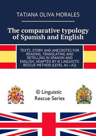 Tatiana Oliva Morales. The comparative typology of Spanish and English. Texts, story and anecdotes for reading, translating and retelling in Spanish and English, adapted by © Linguistic Rescue method (level A1—A2)