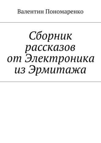 Валентин Пономаренко. Сборник рассказов от Электроника из Эрмитажа