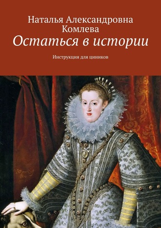 Остаться в истории. Инструкция для циников. Наталья Александровна Комлева