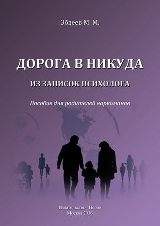 Дорога в никуда. Из записок психолога. Пособие для родителей наркоманов. М. М. Эбзеев