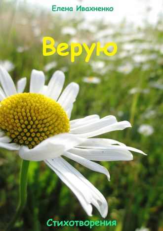 Верую. Стихотворения. Елена Ивахненко