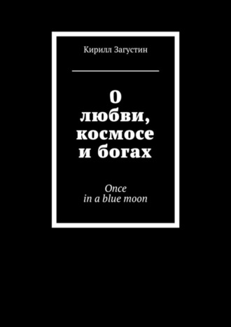 О любви, космосе и богах. Once in a blue moon. Кирилл Загустин
