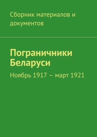 Пограничники Беларуси. Ноябрь 1917 – март 1921. Коллектив авторов