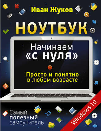 Ноутбук. Начинаем «с нуля». Просто и понятно в любом возрасте. 