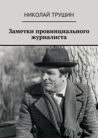 Заметки провинциального журналиста. Николай Трушин