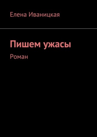 Пишем ужасы. Роман. Елена Николаевна Иваницкая