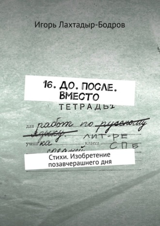 16. До. После. Вместо. Стихи. Изобретение позавчерашнего дня. Игорь Лахтадыр-Бодров