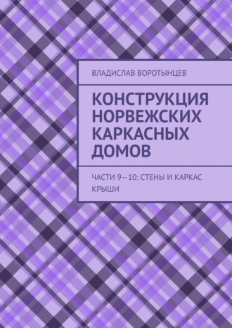 Конструкция норвежских каркасных домов. Части 9–10: Стены и каркас крыши. Владислав Воротынцев