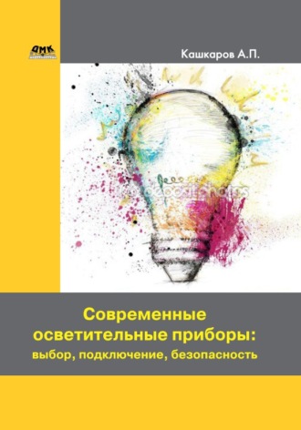 Андрей Кашкаров. Современные осветительные приборы: выбор, подключение, безопасность